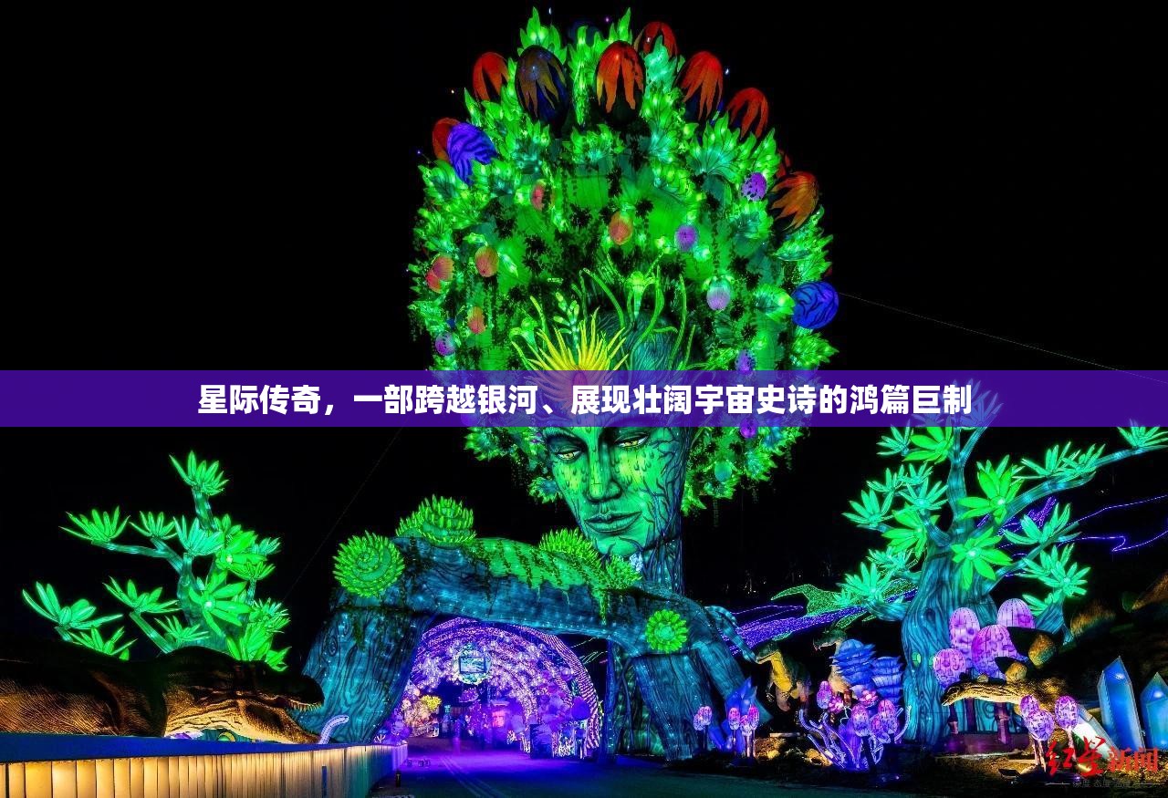 星际传奇，一部跨越银河、展现壮阔宇宙史诗的鸿篇巨制