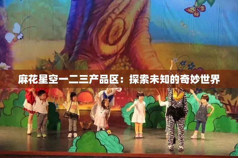 麻花星空一二三产品区：探索未知的奇妙世界