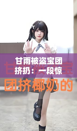 甘雨被盗宝团挤扔：一段惊心动魄的冒险经历就此展开