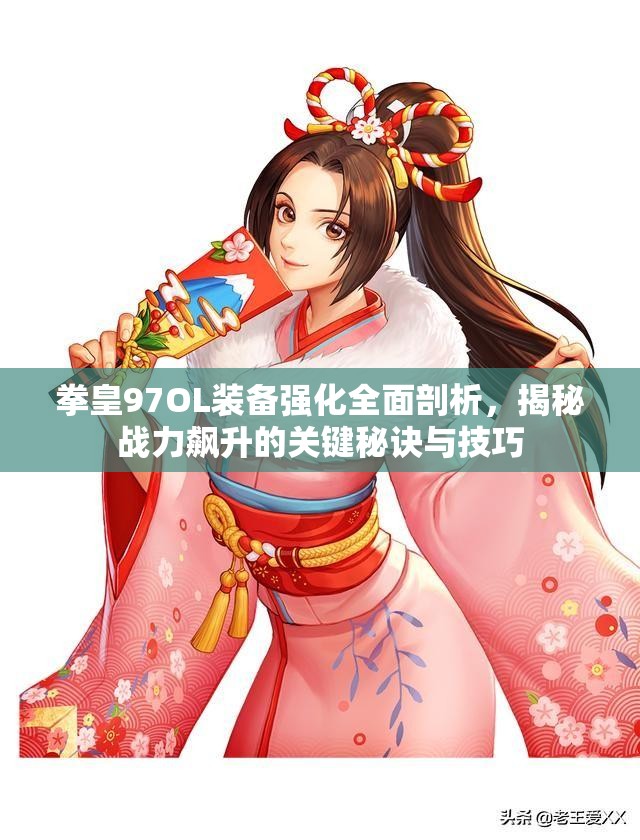 拳皇97OL装备强化全面剖析，揭秘战力飙升的关键秘诀与技巧