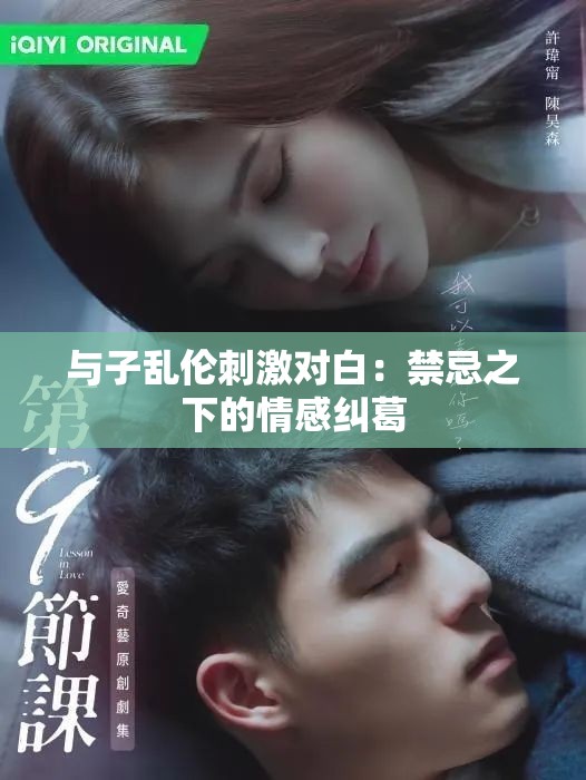 与子乱伦刺激对白：禁忌之下的情感纠葛