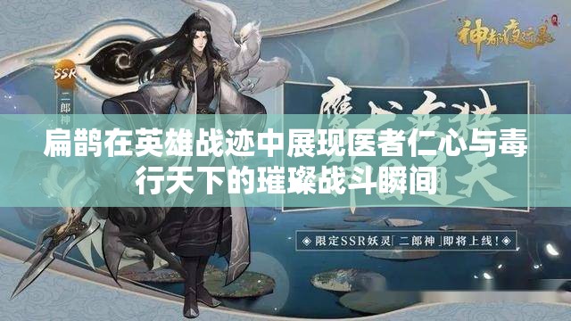 扁鹊在英雄战迹中展现医者仁心与毒行天下的璀璨战斗瞬间