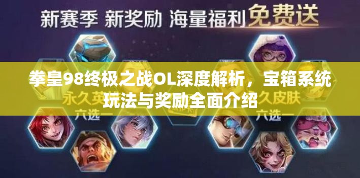 拳皇98终极之战OL深度解析，宝箱系统玩法与奖励全面介绍