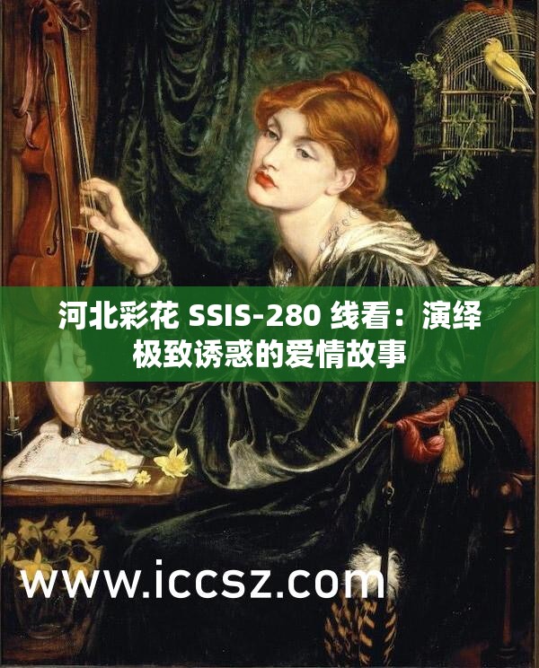 河北彩花 SSIS-280 线看：演绎极致诱惑的爱情故事