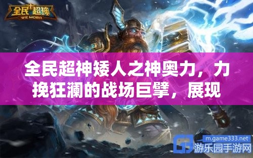 全民超神矮人之神奥力，力挽狂澜的战场巨擘，展现非凡战斗实力