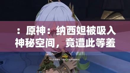 ：原神：纳西妲被吸入神秘空间，竟遭此等羞辱