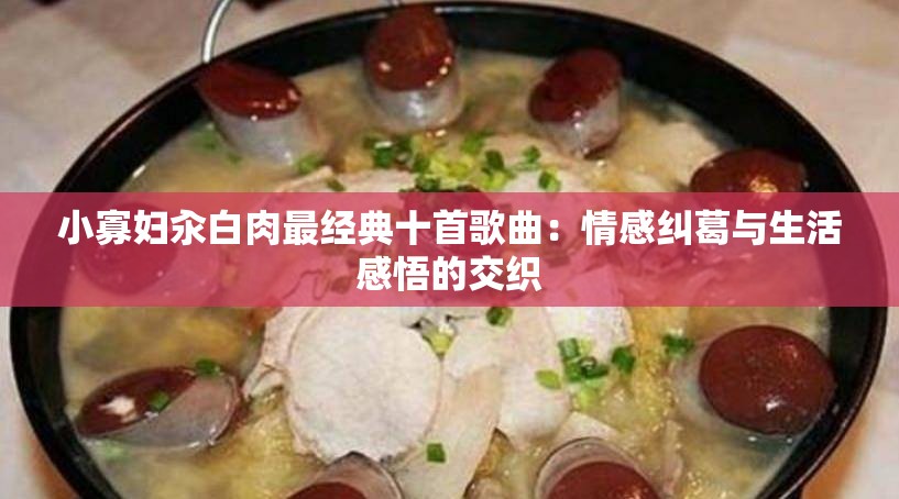 小寡妇汆白肉最经典十首歌曲：情感纠葛与生活感悟的交织