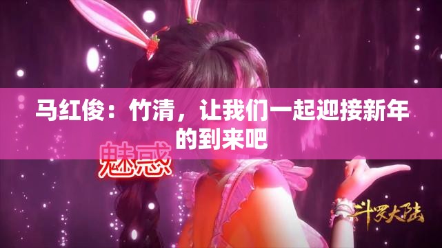 马红俊：竹清，让我们一起迎接新年的到来吧