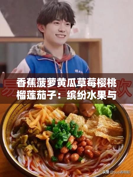 香蕉菠萝黄瓜草莓樱桃榴莲茄子：缤纷水果与独特蔬菜的奇妙组合