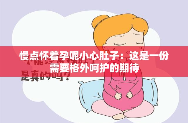 慢点怀着孕呢小心肚子：这是一份需要格外呵护的期待