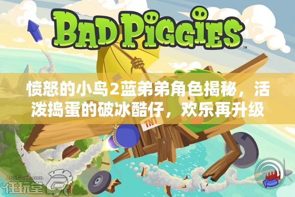 愤怒的小鸟2蓝弟弟角色揭秘，活泼捣蛋的破冰酷仔，欢乐再升级