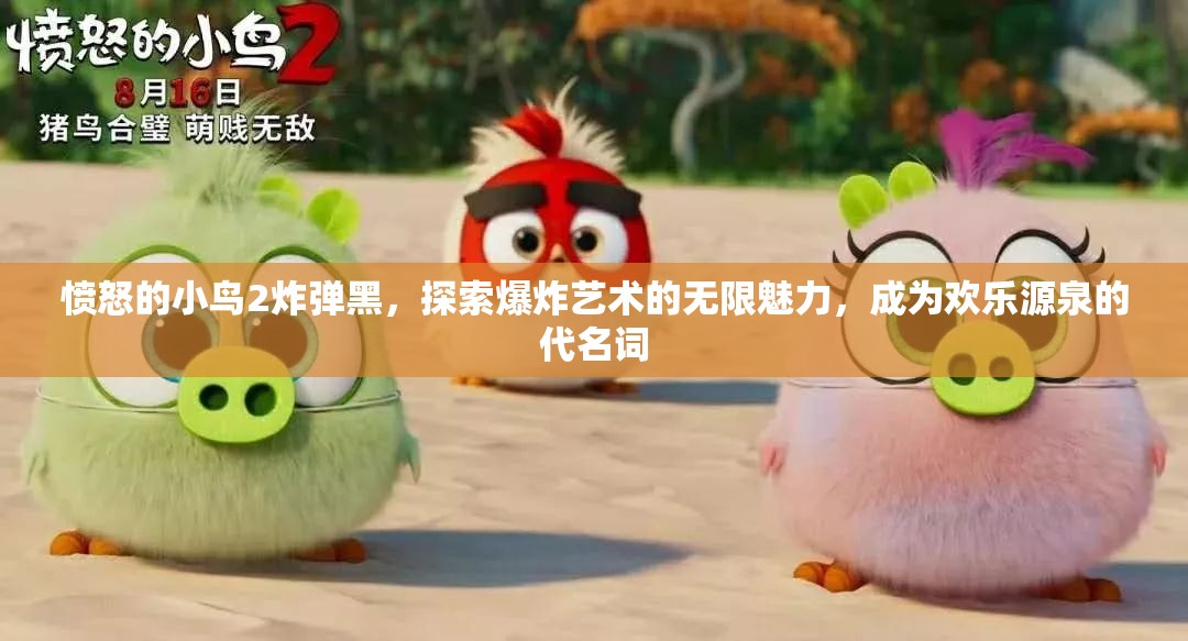 愤怒的小鸟2炸弹黑，探索爆炸艺术的无限魅力，成为欢乐源泉的代名词