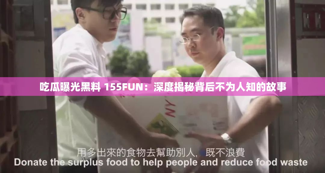 吃瓜曝光黑料 155FUN：深度揭秘背后不为人知的故事