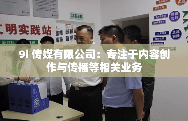 9i 传媒有限公司：专注于内容创作与传播等相关业务