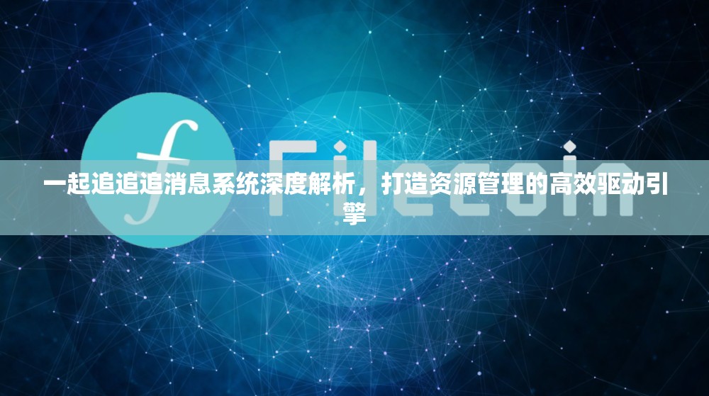 一起追追追消息系统深度解析，打造资源管理的高效驱动引擎