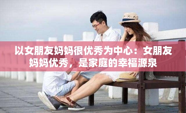以女朋友妈妈很优秀为中心：女朋友妈妈优秀，是家庭的幸福源泉