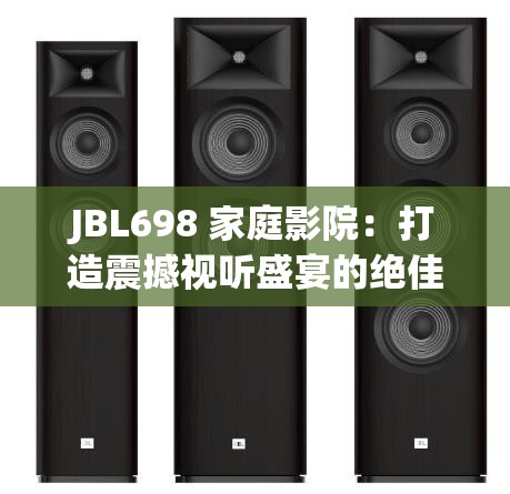 JBL698 家庭影院：打造震撼视听盛宴的绝佳选择