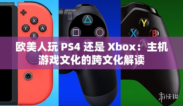 欧美人玩 PS4 还是 Xbox：主机游戏文化的跨文化解读