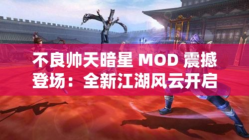 不良帅天暗星 MOD 震撼登场：全新江湖风云开启