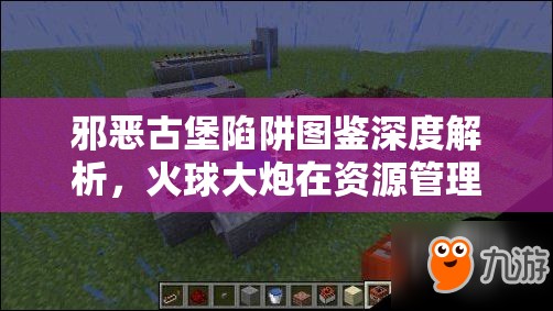 邪恶古堡陷阱图鉴深度解析，火球大炮在资源管理中的核心价值与高效策略运用