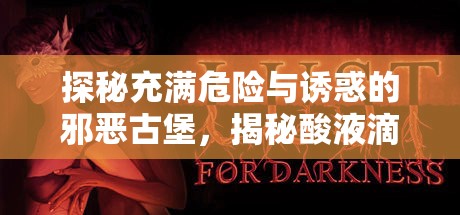 探秘充满危险与诱惑的邪恶古堡，揭秘酸液滴头背后的致命魅力