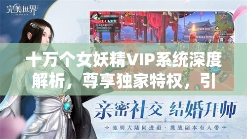 十万个女妖精VIP系统深度解析，尊享独家特权，引领您畅游神秘妖界之旅
