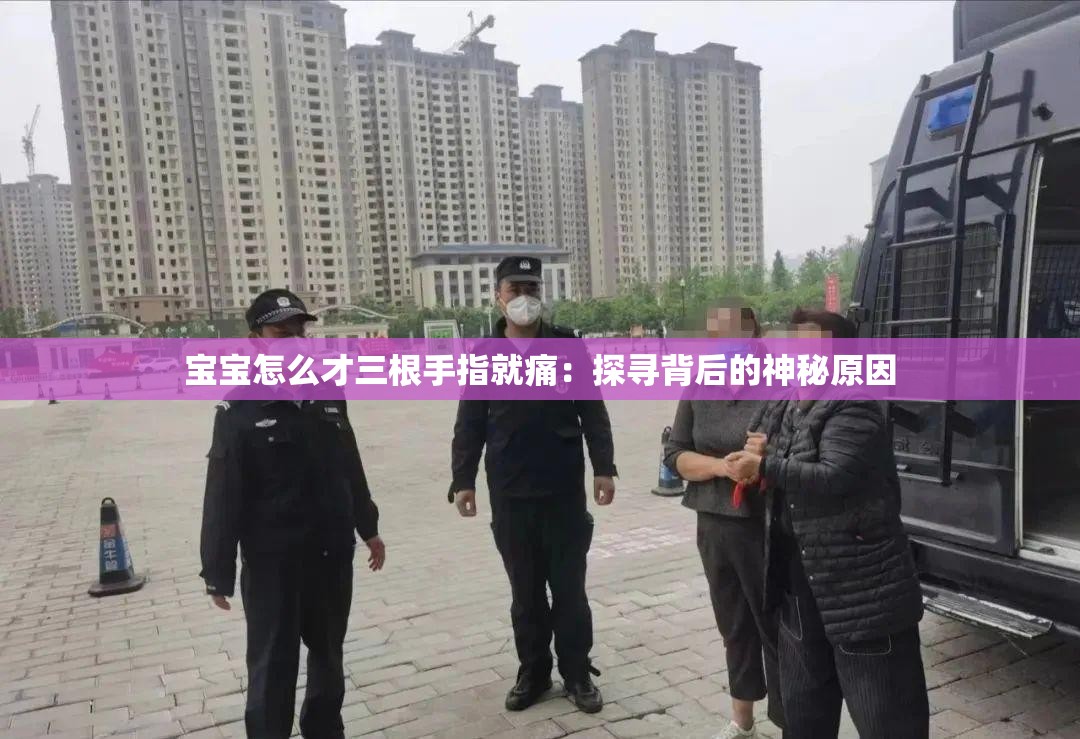 宝宝怎么才三根手指就痛：探寻背后的神秘原因