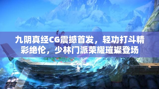 九阴真经CG震撼首发，轻功打斗精彩绝伦，少林门派荣耀璀璨登场
