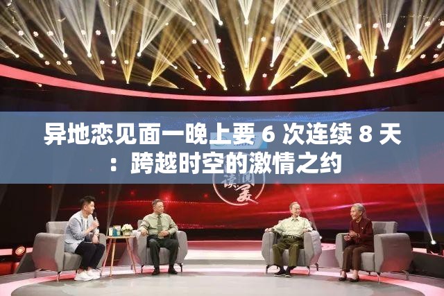异地恋见面一晚上要 6 次连续 8 天：跨越时空的激情之约