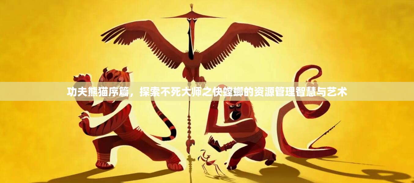 功夫熊猫序篇，探索不死大师之快螳螂的资源管理智慧与艺术