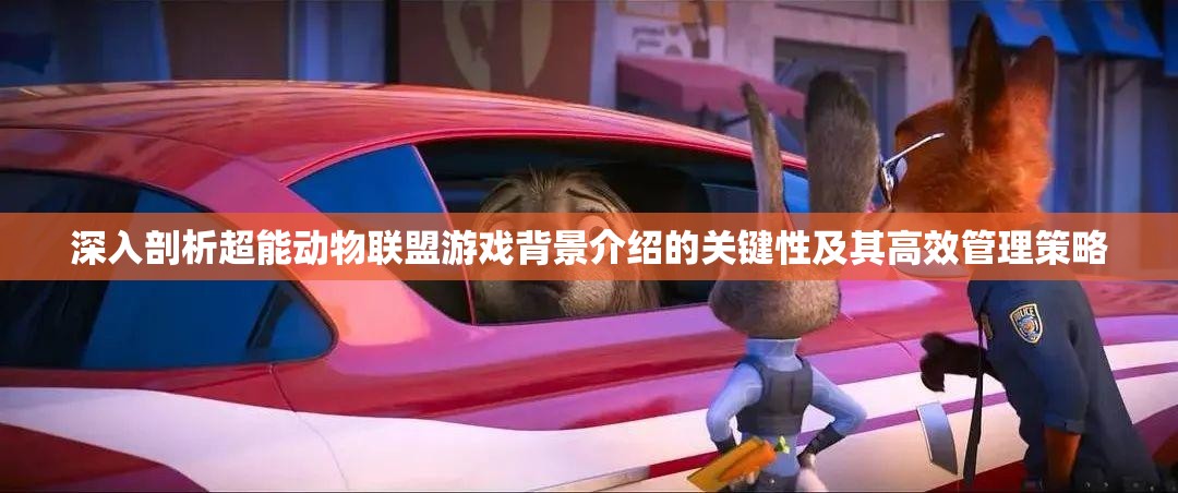 深入剖析超能动物联盟游戏背景介绍的关键性及其高效管理策略