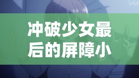 冲破少女最后的屏障小说：探寻青春成长中的隐秘与勇气