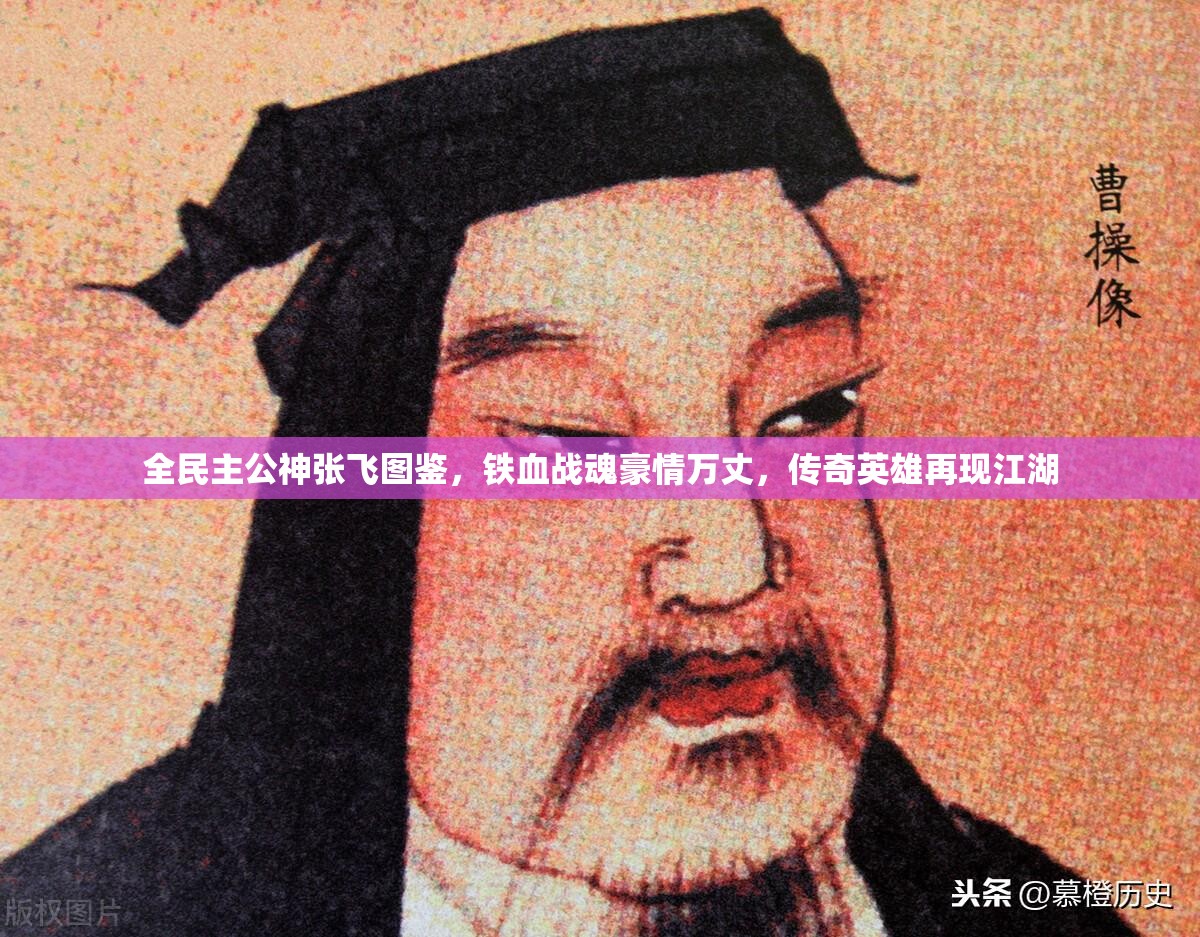 全民主公神张飞图鉴，铁血战魂豪情万丈，传奇英雄再现江湖