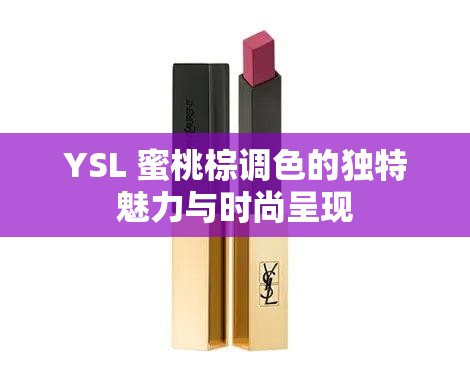 YSL 蜜桃棕调色的独特魅力与时尚呈现