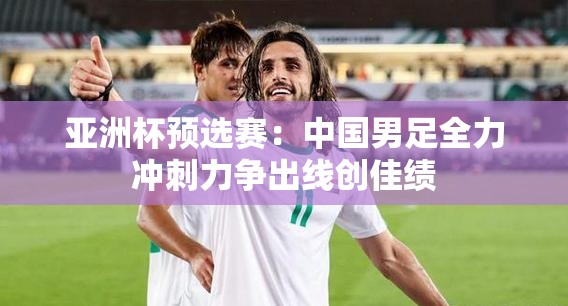 亚洲杯预选赛：中国男足全力冲刺力争出线创佳绩
