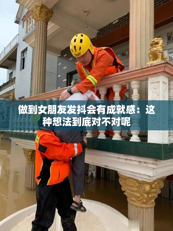 做到女朋友发抖会有成就感：这种想法到底对不对呢