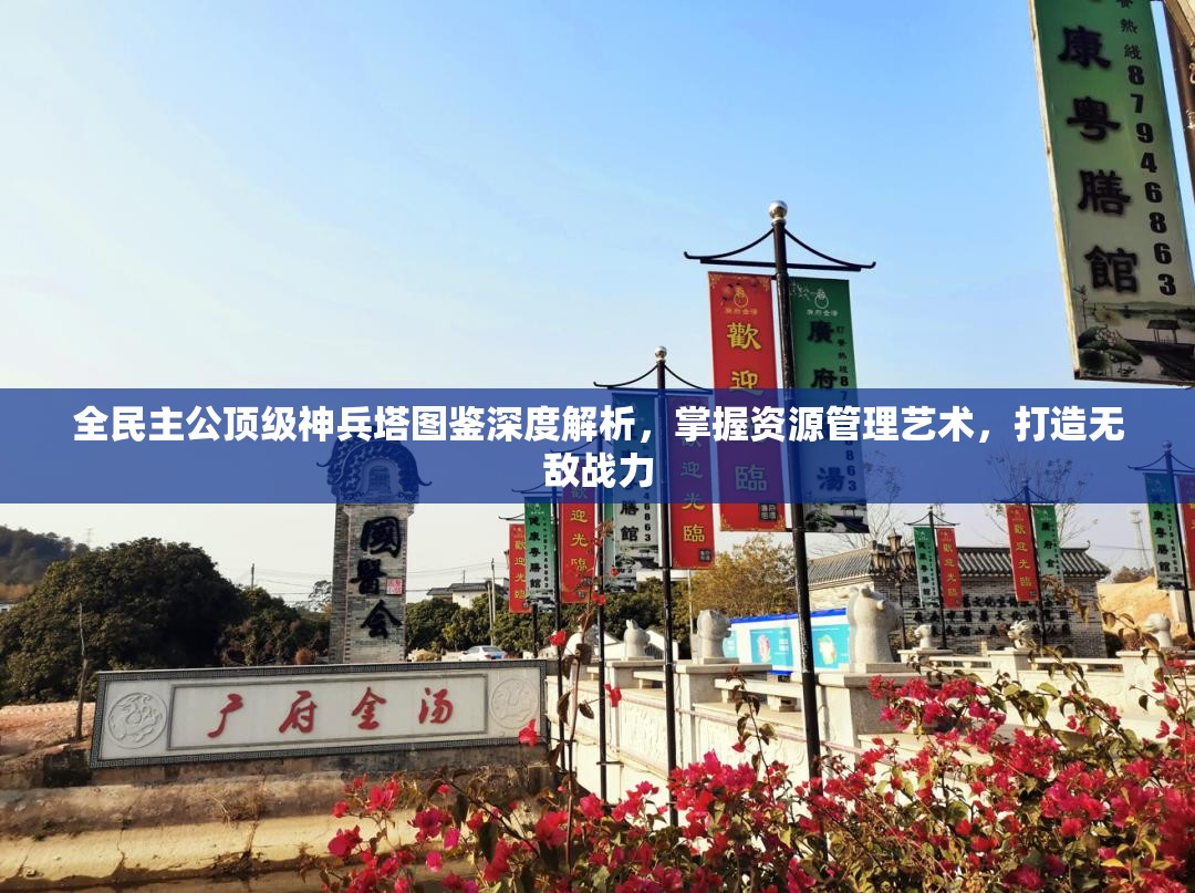 全民主公顶级神兵塔图鉴深度解析，掌握资源管理艺术，打造无敌战力
