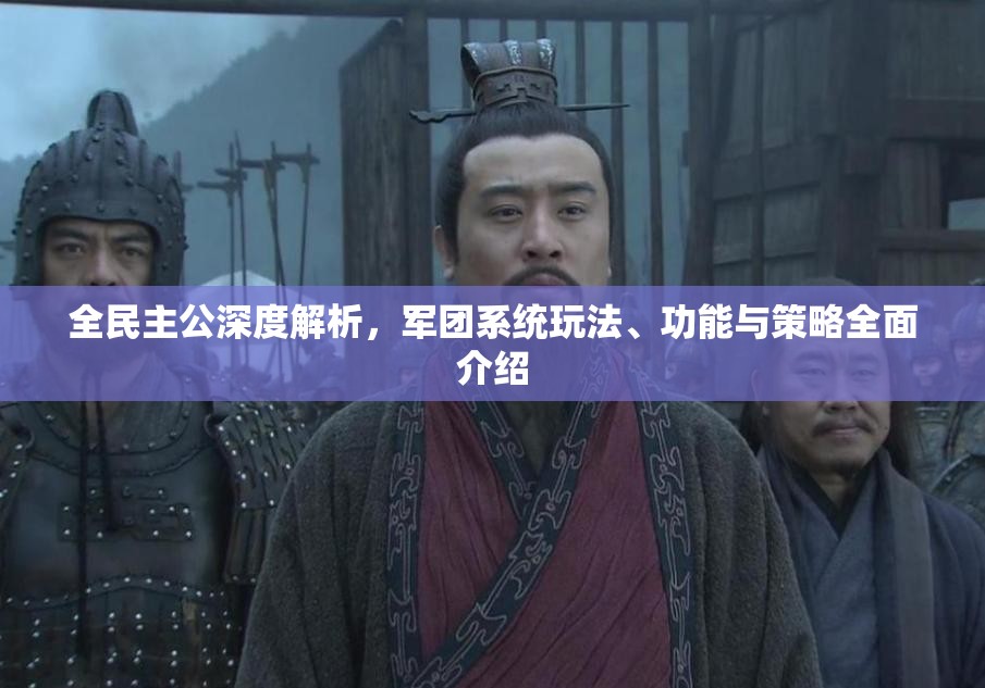 全民主公深度解析，军团系统玩法、功能与策略全面介绍