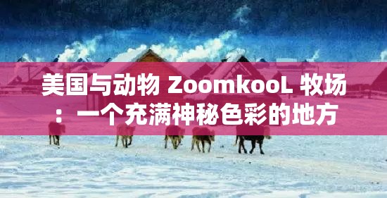 美国与动物 ZoomkooL 牧场：一个充满神秘色彩的地方
