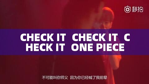 CHECK IT  CHECK IT  CHECK IT  ONE PIECE
