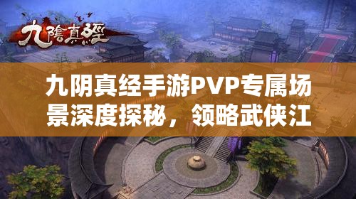 九阴真经手游PVP专属场景深度探秘，领略武侠江湖中的热血刺激对决