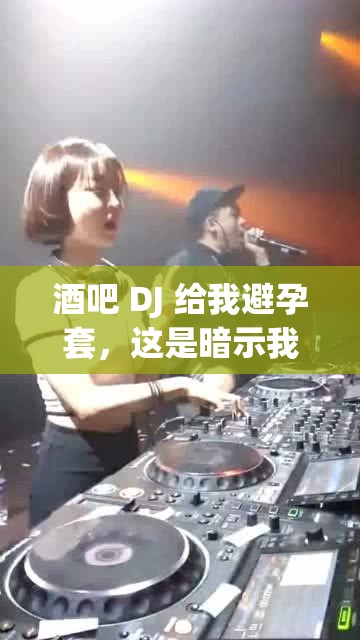 酒吧 DJ 给我避孕套，这是暗示我什么吗？