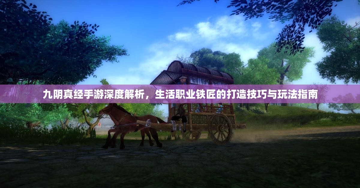 九阴真经手游深度解析，生活职业铁匠的打造技巧与玩法指南