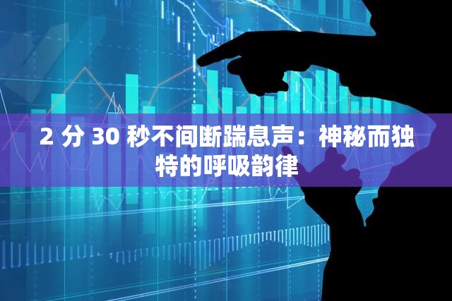 2 分 30 秒不间断踹息声：神秘而独特的呼吸韵律