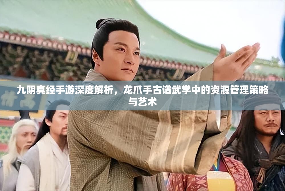 九阴真经手游深度解析，龙爪手古谱武学中的资源管理策略与艺术