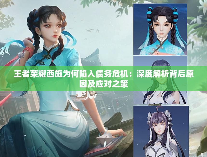 王者荣耀西施为何陷入债务危机：深度解析背后原因及应对之策