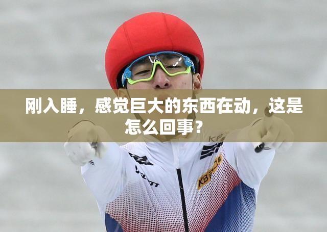 刚入睡，感觉巨大的东西在动，这是怎么回事？