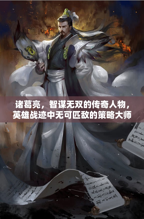诸葛亮，智谋无双的传奇人物，英雄战迹中无可匹敌的策略大师