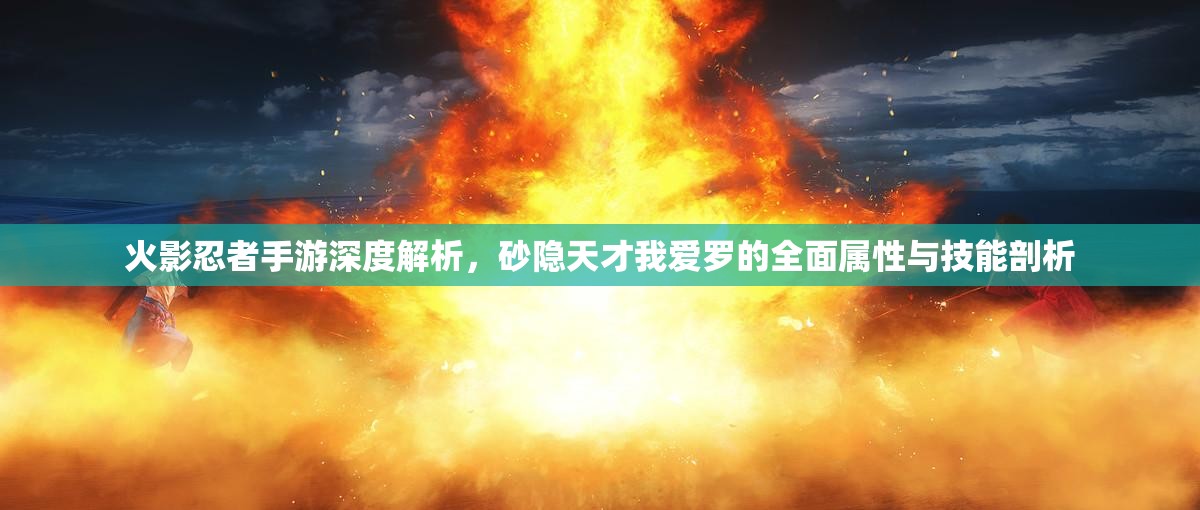 火影忍者手游深度解析，砂隐天才我爱罗的全面属性与技能剖析