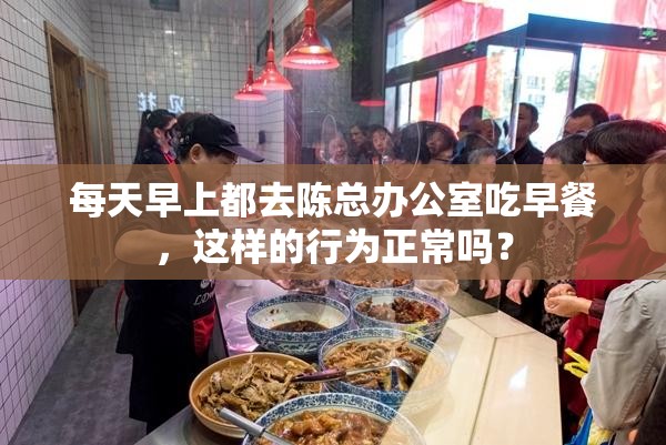 每天早上都去陈总办公室吃早餐，这样的行为正常吗？